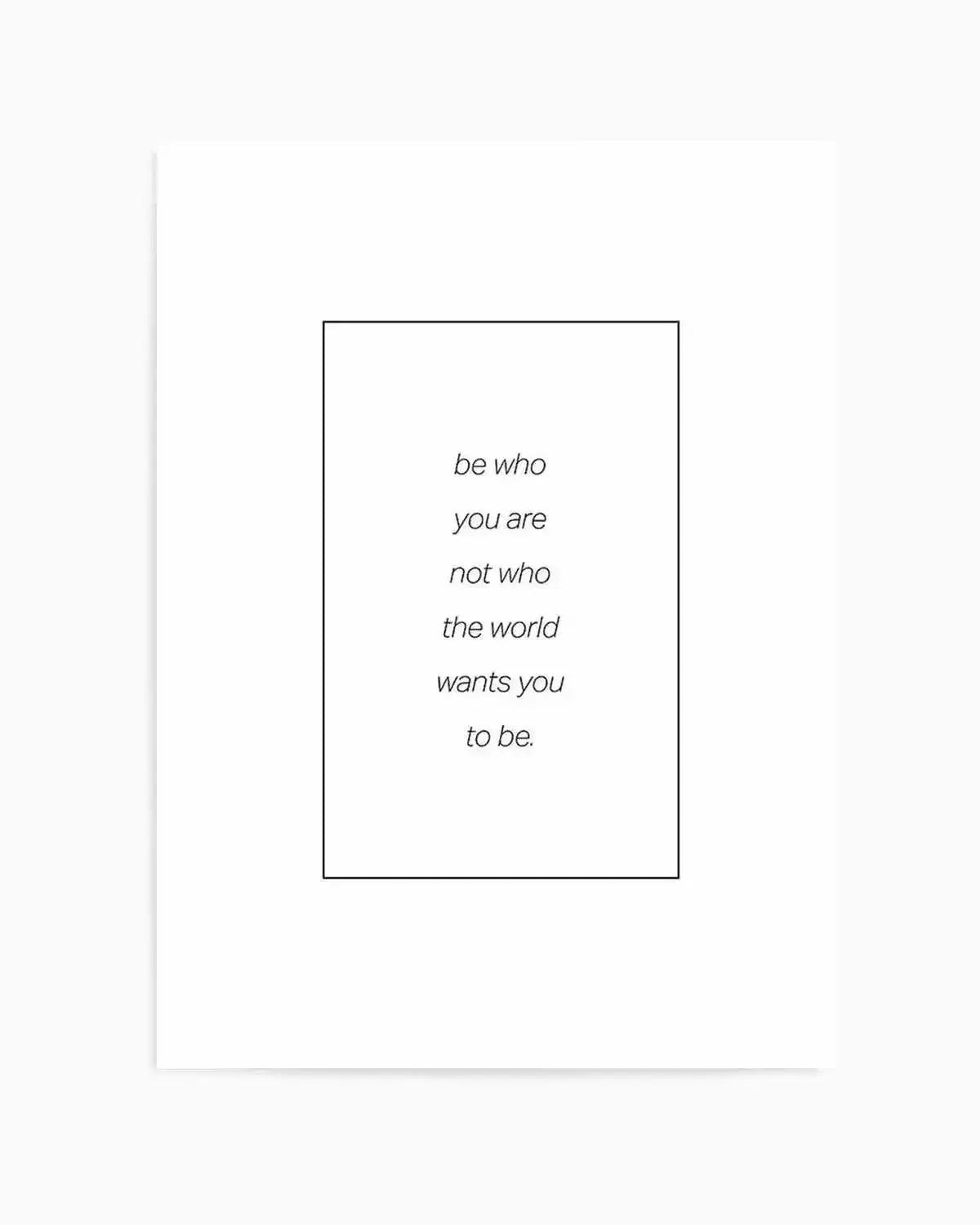 Art print featuring the quote "be who you are not who the world wants you to be." in a simple, elegant black font on a crisp white background, enclosed within a thin black rectangular border.
