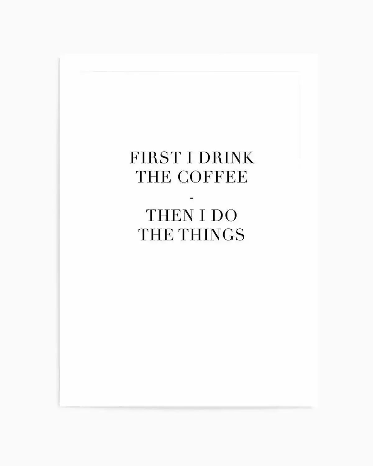 First I Drink The Coffee Art Print art print, framed