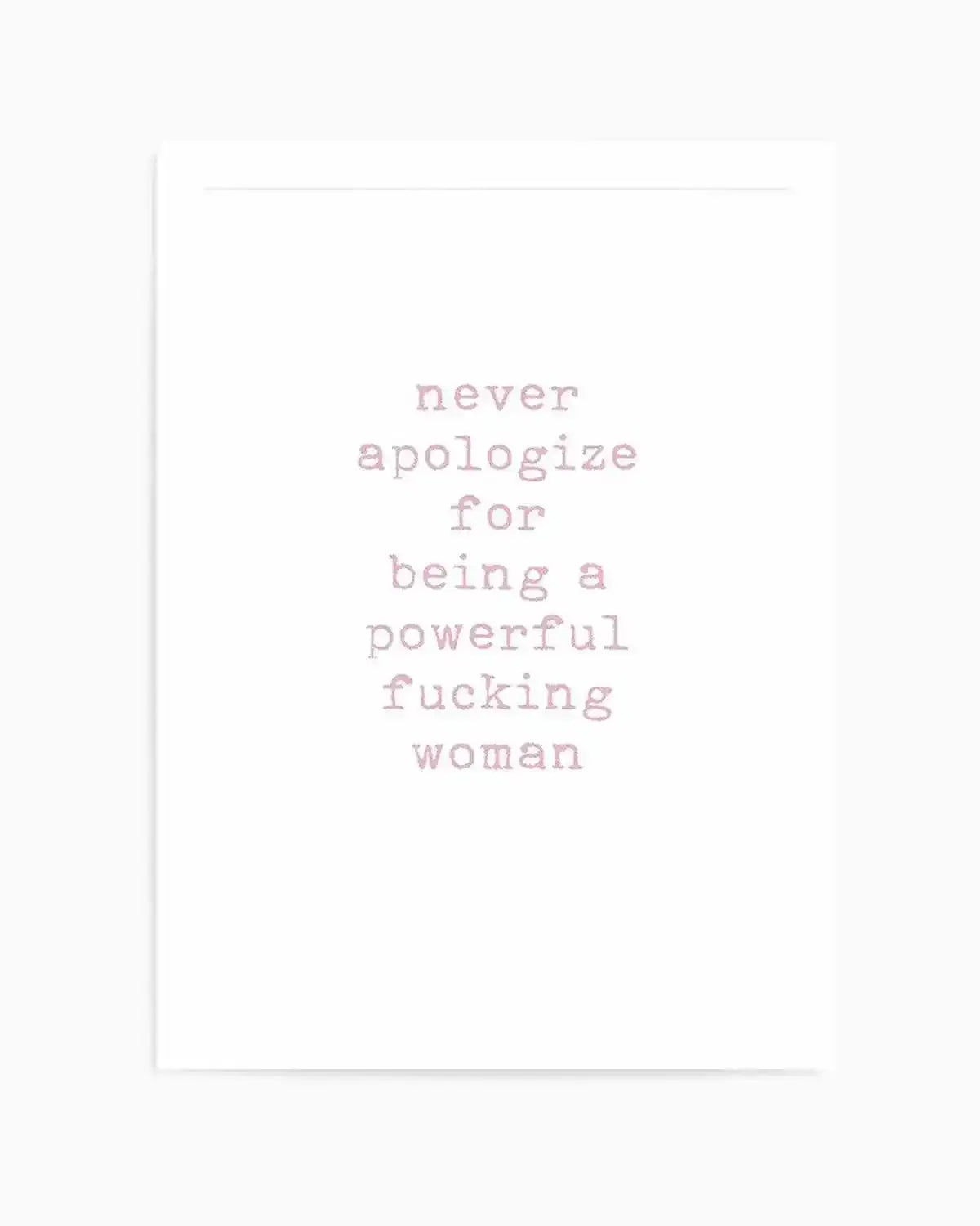 Art print featuring the phrase "never apologize for being a powerful fucking woman" in a distressed, typewriter-style font in a pale pink hue on a clean white background.