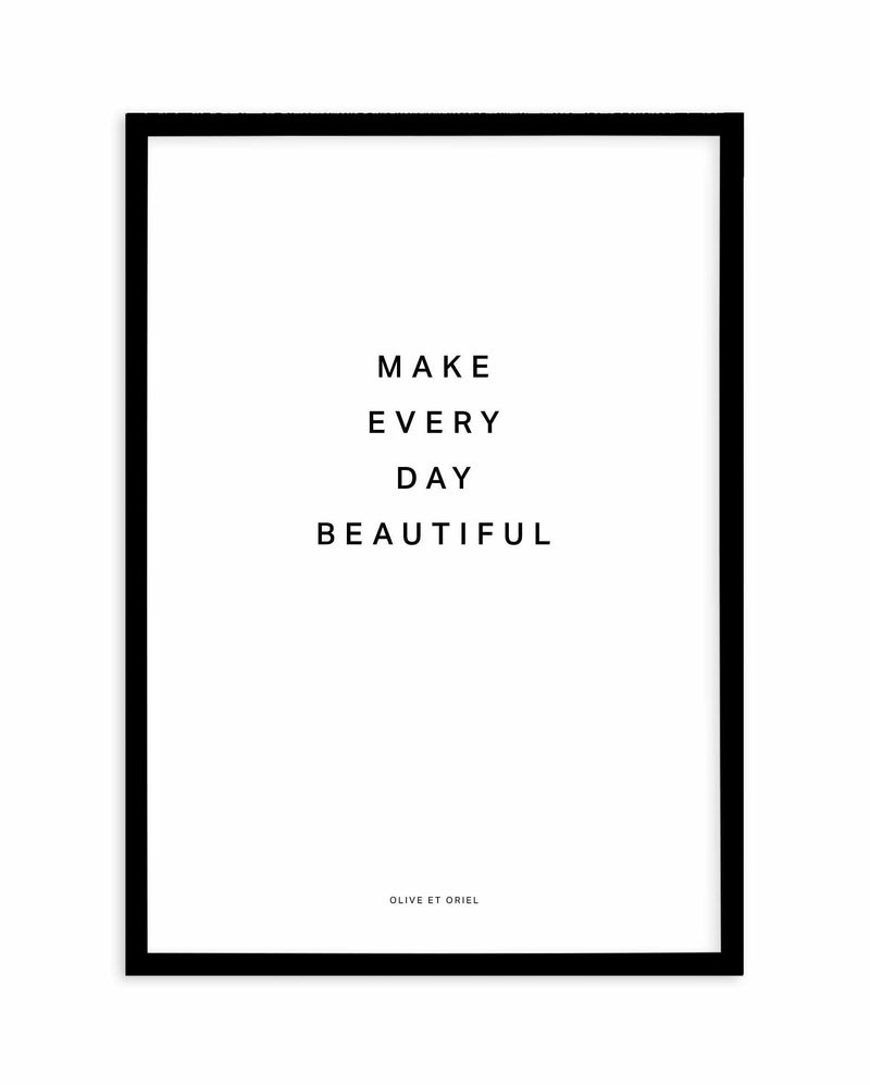 Make Every Day Beautiful Art Print-PRINT-Olive et Oriel-Olive et Oriel-A4 | 8.3" x 11.7" | 21 x 29.7cm-Black-With White Border-Buy-Australian-Art-Prints-Online-with-Olive-et-Oriel-Your-Artwork-Specialists-Austrailia-Decorate-With-Coastal-Photo-Wall-Art-Prints-From-Our-Beach-House-Artwork-Collection-Fine-Poster-and-Framed-Artwork