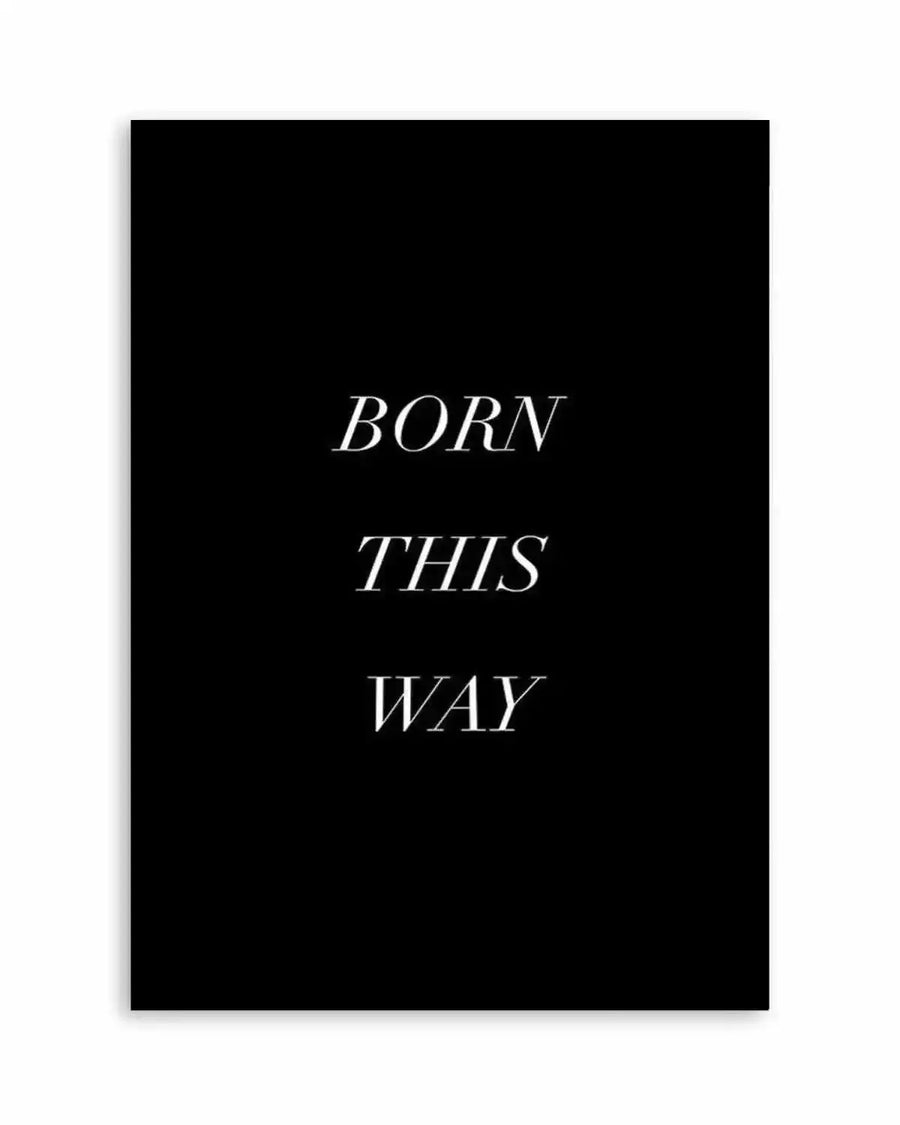 Art Print:
Black art print with the words "BORN THIS WAY" in white, elegant serif font, stacked centrally.