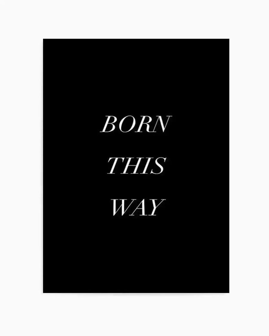 Art Print (typography):
Black art print featuring the words "BORN THIS WAY" in three lines of elegant white serif font with a slight italic slant, centered on the page.