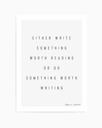 Art Print:
Art print featuring the quote "EITHER WRITE SOMETHING WORTH READING OR DO SOMETHING WORTH WRITING" in a simple, sans-serif black font on a clean white background. The signature "Benjamin Franklin" is printed in a smaller, script font at the bottom right.