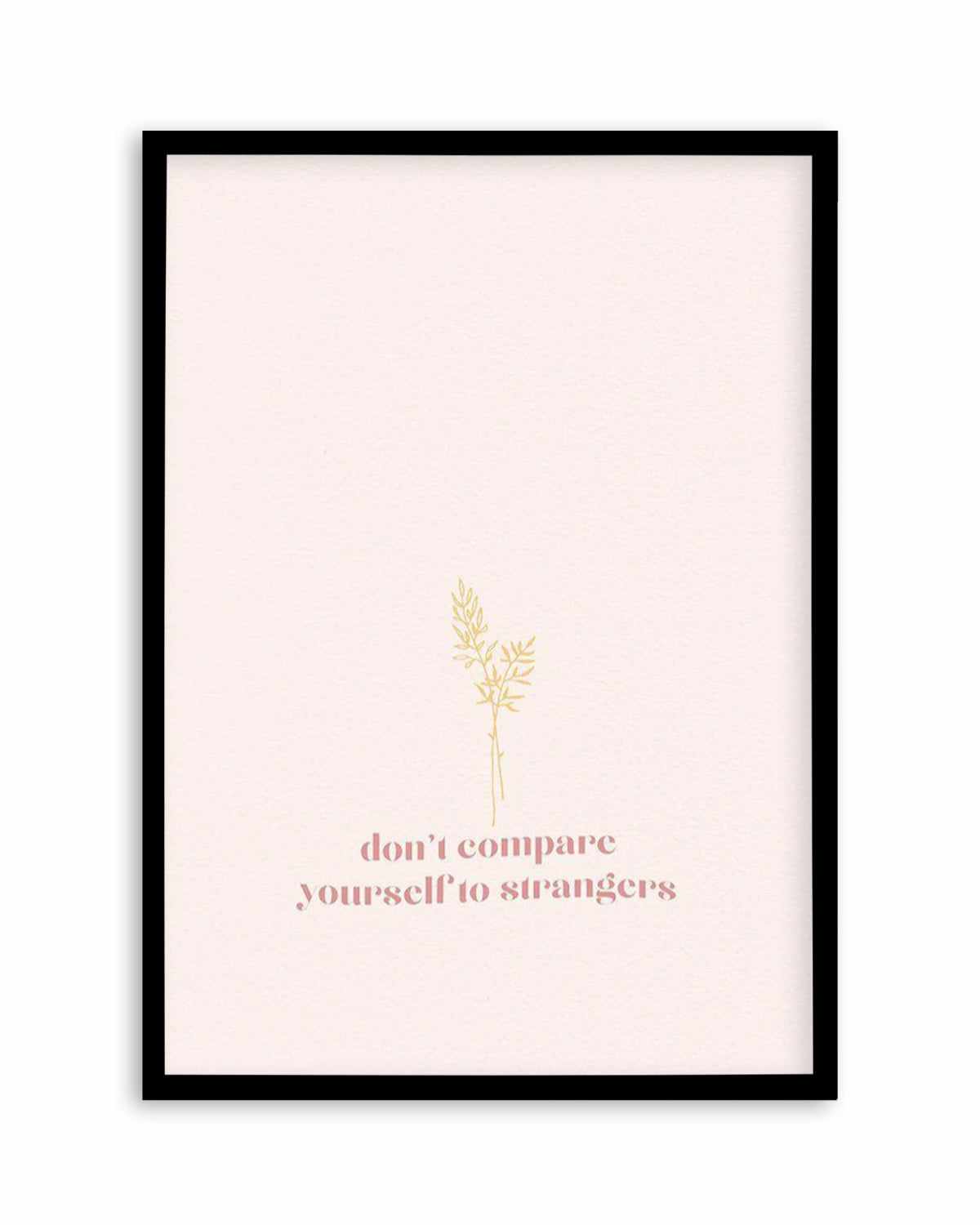 Don't Compare Yourself to Strangers Art Print