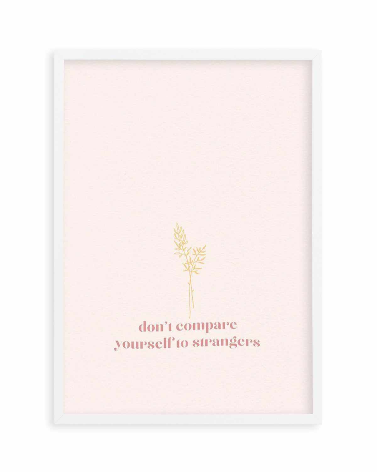 Don't Compare Yourself to Strangers Art Print