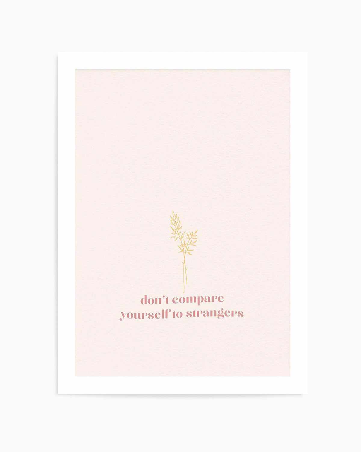 Don't Compare Yourself to Strangers Art Print