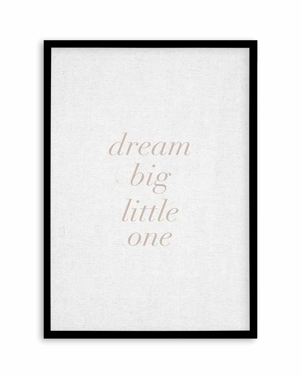 Dream Big Little One on Linen | 3 Colour Options Art Print