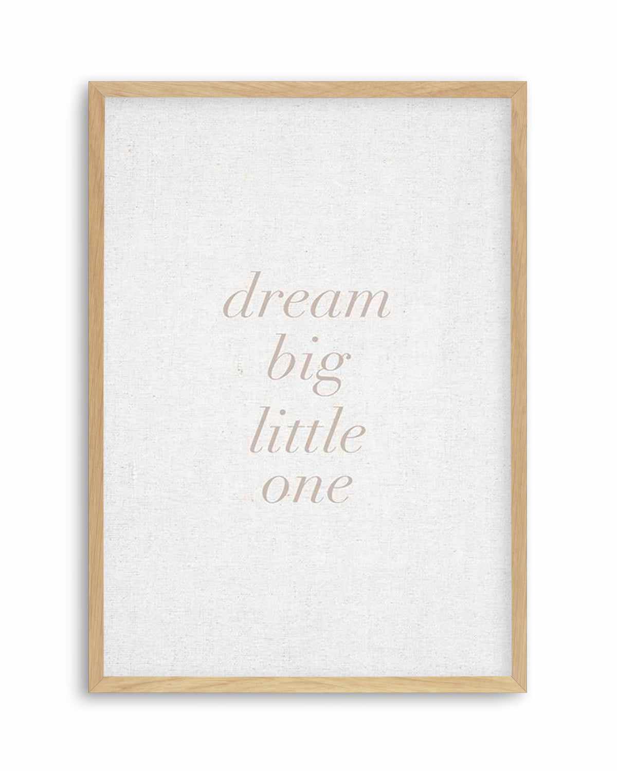 Dream Big Little One on Linen | 3 Colour Options Art Print