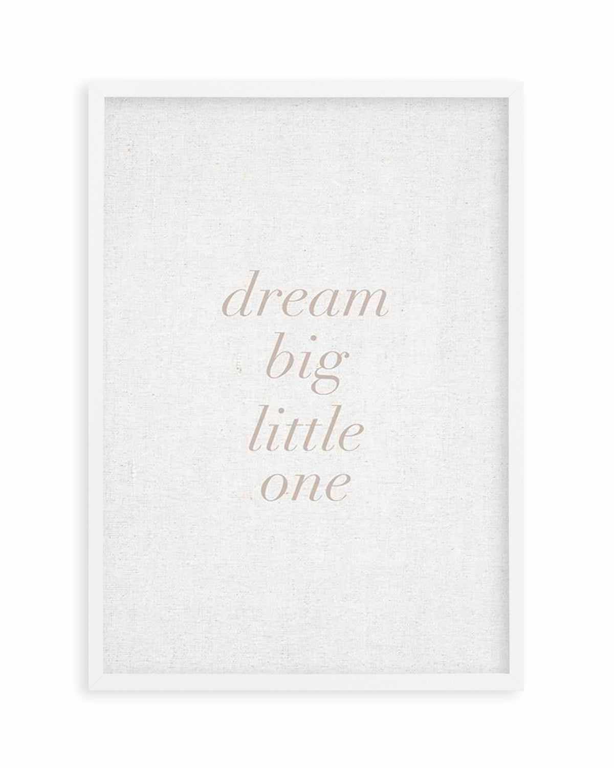 Dream Big Little One on Linen | 3 Colour Options Art Print