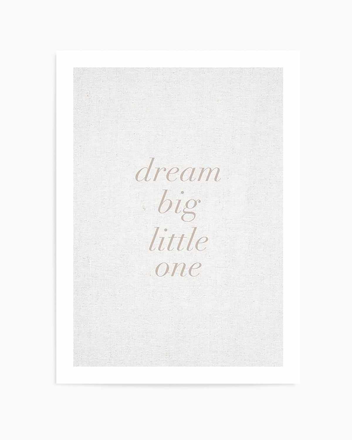 Dream Big Little One on Linen | 3 Colour Options Art Print