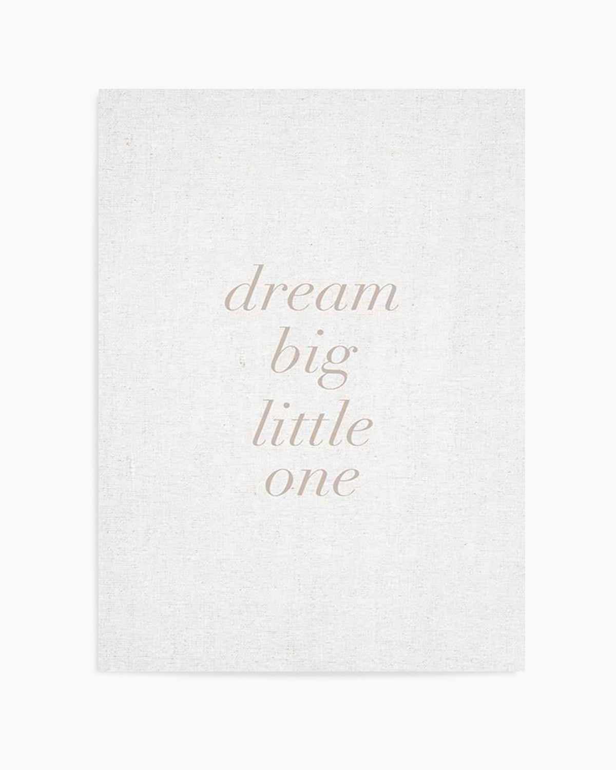 Dream Big Little One on Linen | 3 Colour Options Art Print