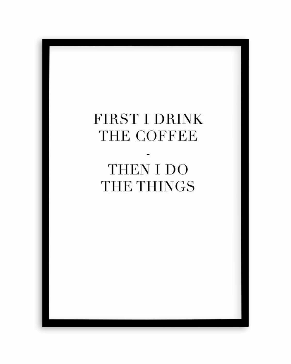 First I Drink The Coffee Art Print