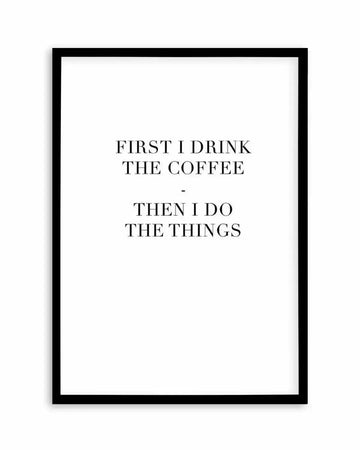 First I Drink The Coffee Art Print art print, framed