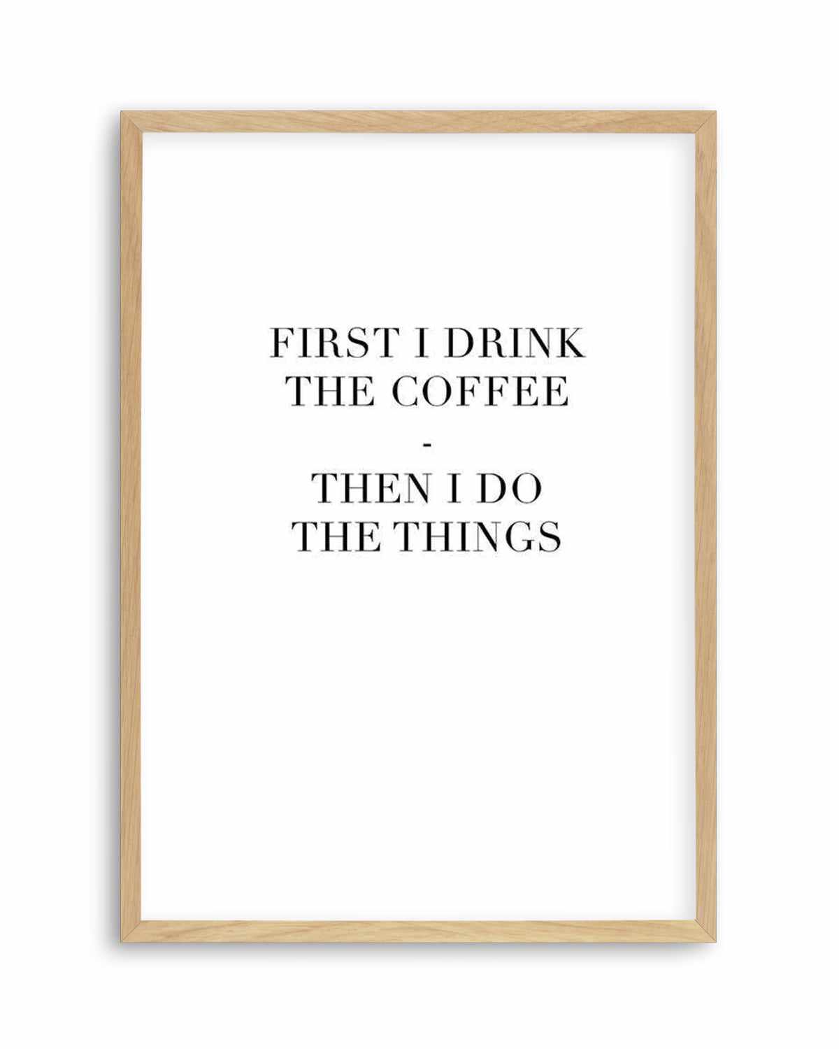 First I Drink The Coffee Art Print