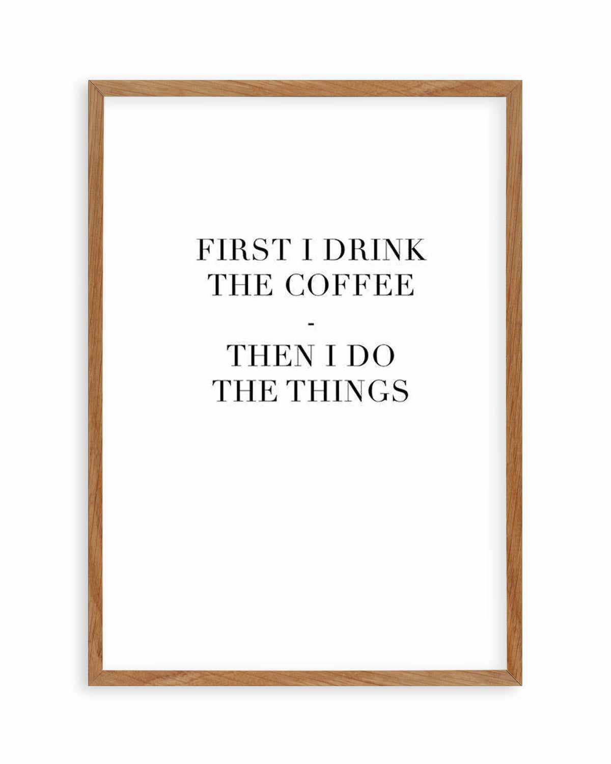 First I Drink The Coffee Art Print