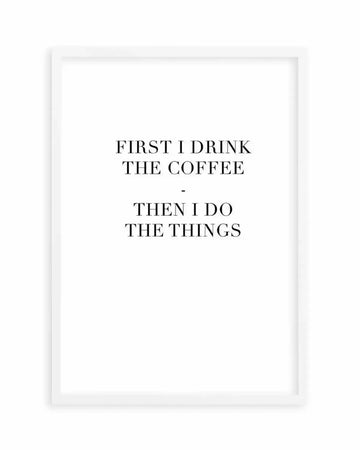 First I Drink The Coffee Art Print art print, framed