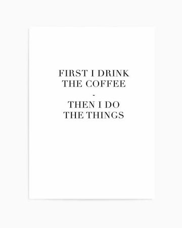 First I Drink The Coffee Art Print art print, framed