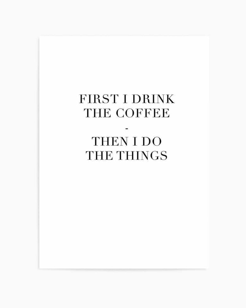 First I Drink The Coffee Art Print