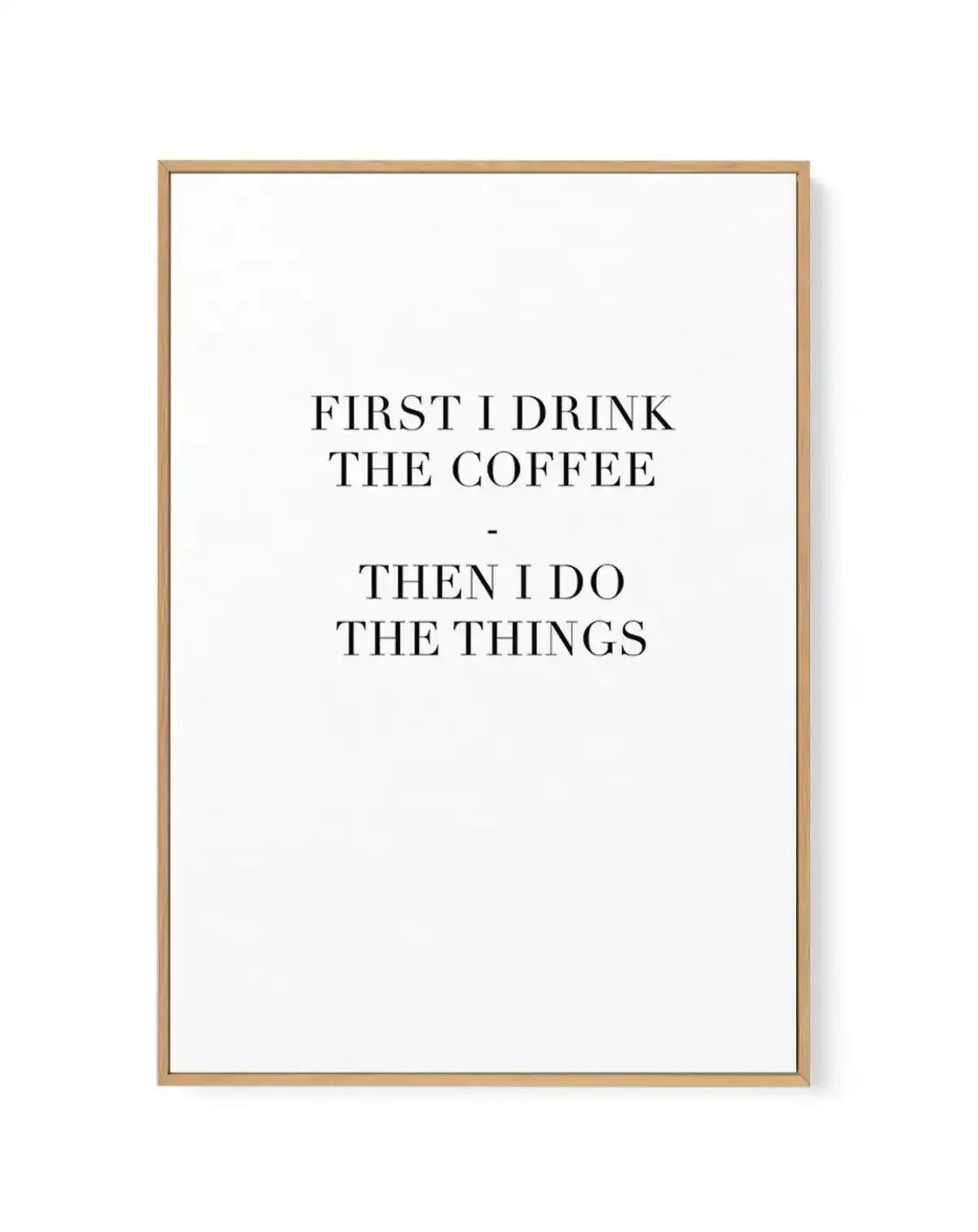 First I Drink The Coffee | Framed Canvas-CANVAS-You can shop wall art online with Olive et Oriel for everything from abstract art to fun kids wall art. Our beautiful modern art prints and canvas art are available from large canvas prints to wall art paintings and our proudly Australian artwork collection offers only the highest quality framed large wall art and canvas art Australia - You can buy fashion photography prints or Hampton print posters and paintings on canvas from Olive et Oriel and h