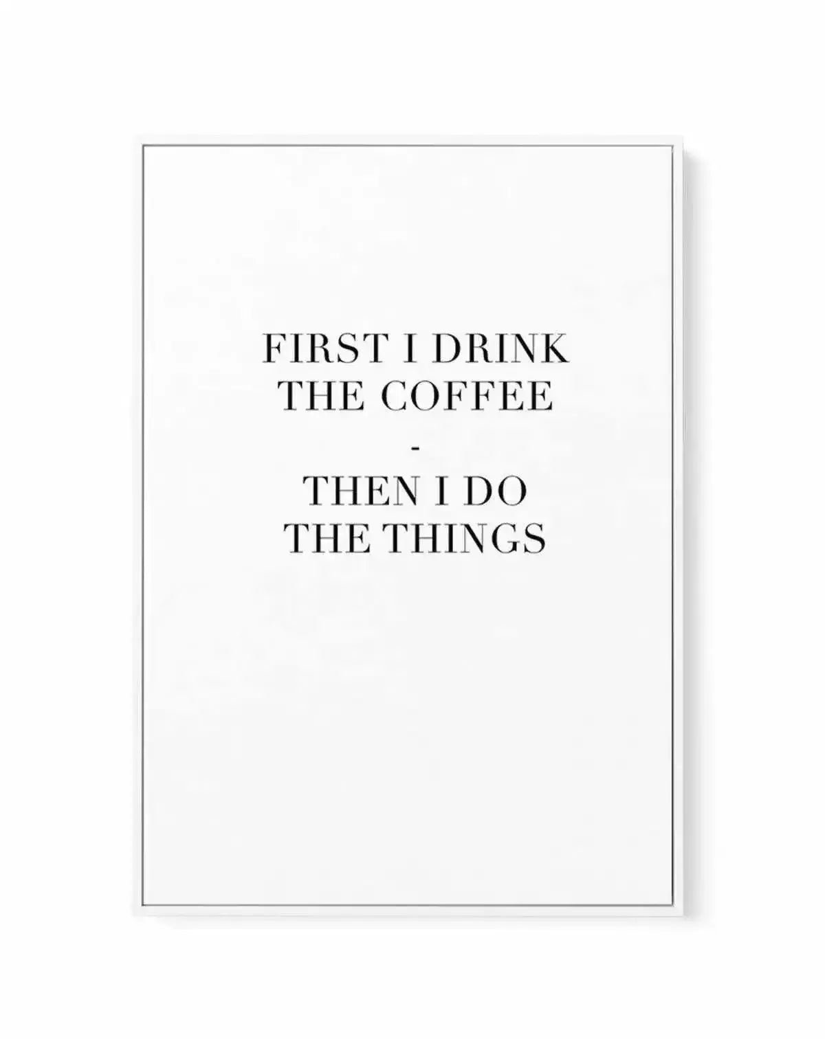 First I Drink The Coffee | Framed Canvas-CANVAS-You can shop wall art online with Olive et Oriel for everything from abstract art to fun kids wall art. Our beautiful modern art prints and canvas art are available from large canvas prints to wall art paintings and our proudly Australian artwork collection offers only the highest quality framed large wall art and canvas art Australia - You can buy fashion photography prints or Hampton print posters and paintings on canvas from Olive et Oriel and h