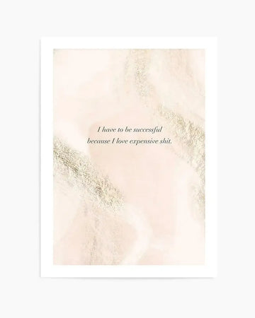 Art print featuring the quote "I have to be successful because I love expensive shit." in black serif font, centered on a blush pink and cream background with subtle gold metallic accents, printed on fine art paper.