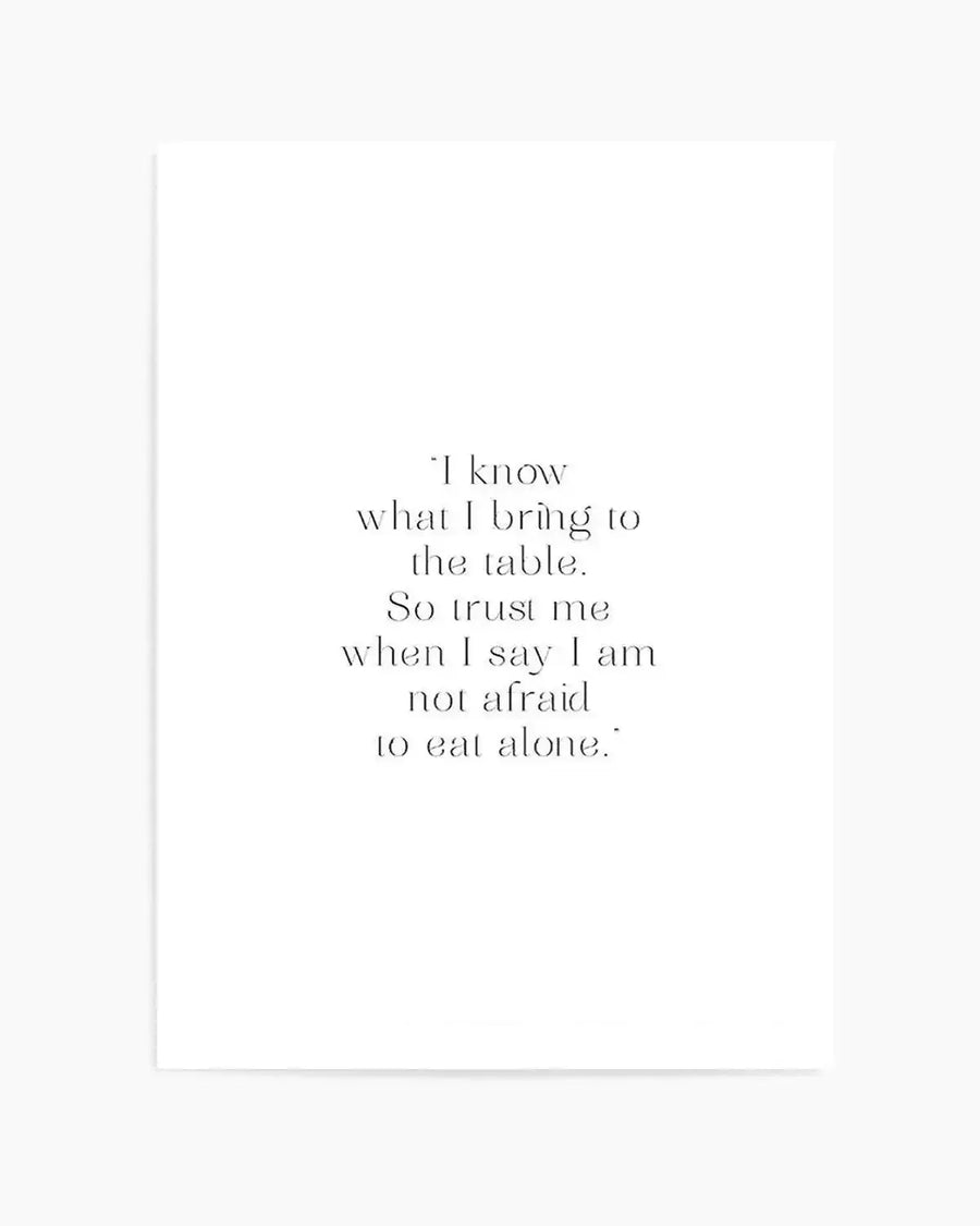 Art print featuring a quote in elegant, thin serif font on a clean white background. The quote reads: "I know what I bring to the table. So trust me when I say I am not afraid to eat alone."