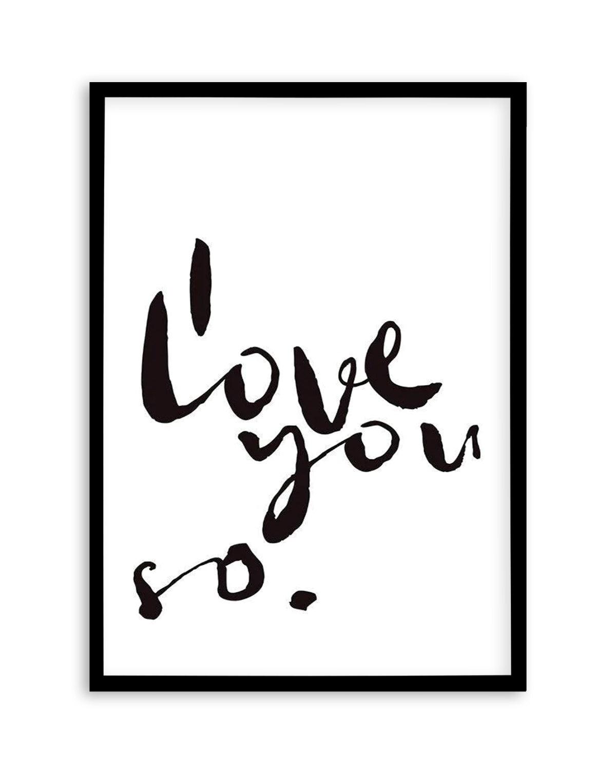 I Love You So | 2 Colour Options Art Print