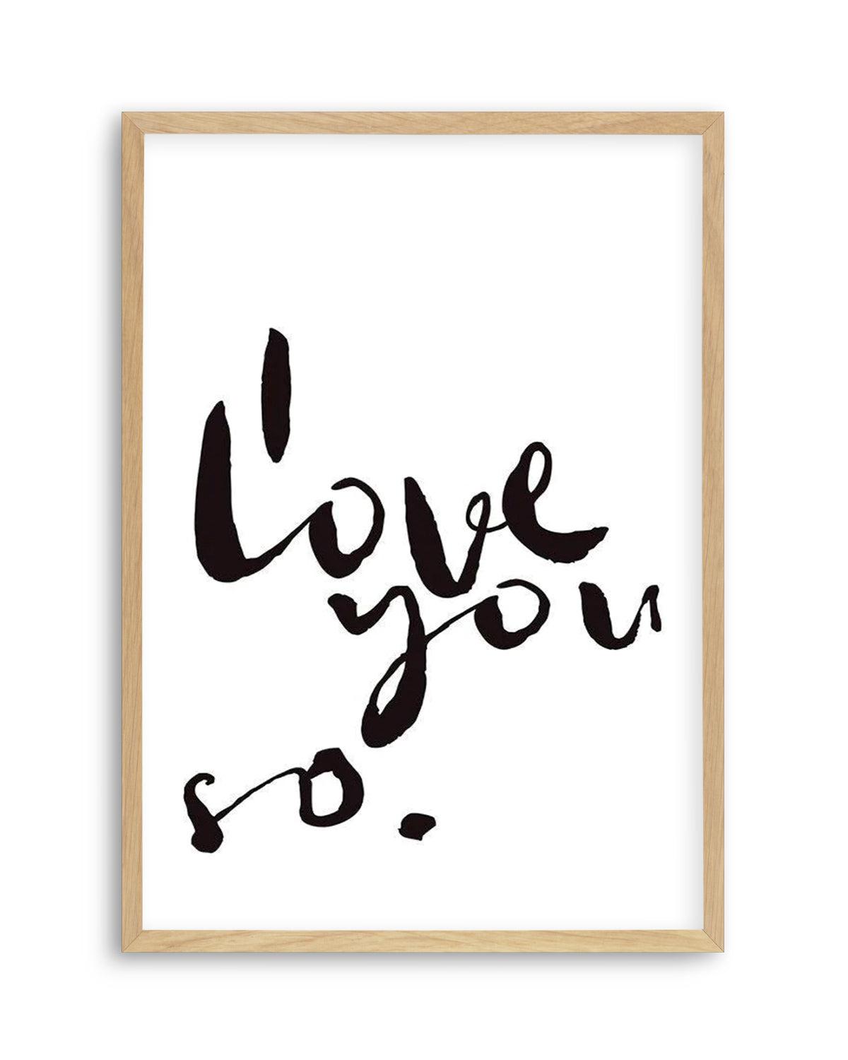 I Love You So | 2 Colour Options Art Print