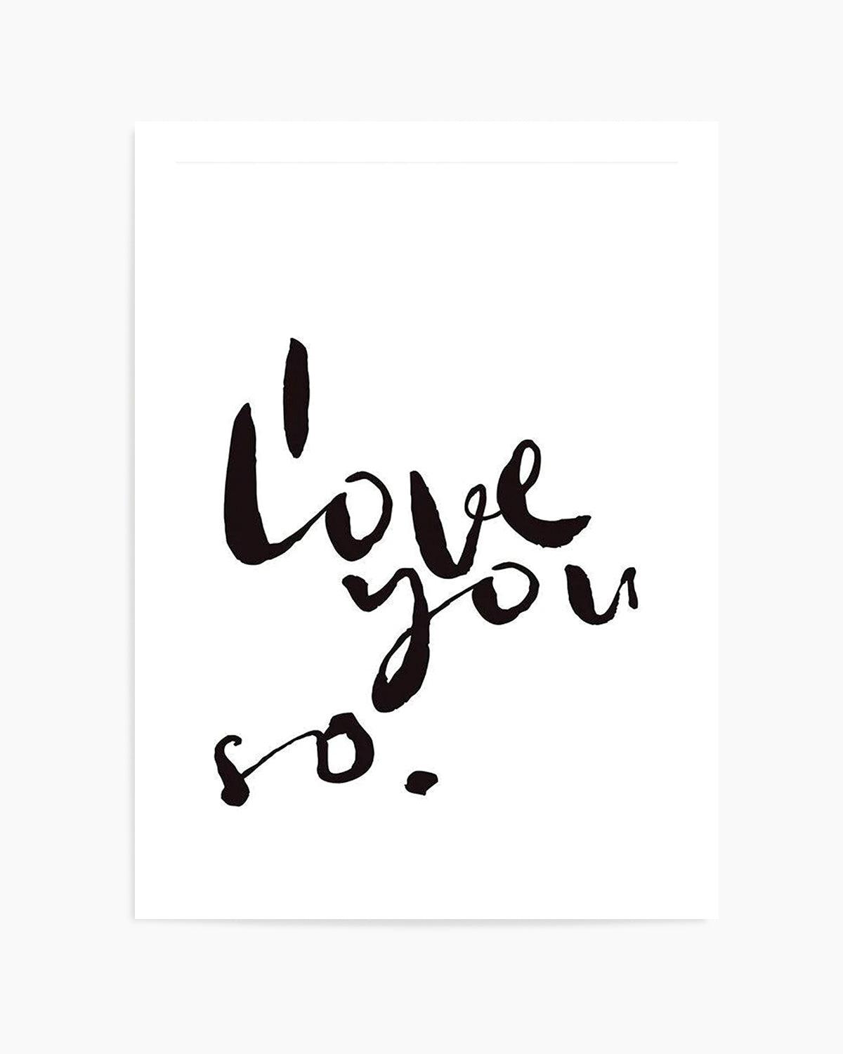 I Love You So | 2 Colour Options Art Print