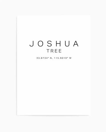 Art Print:
Minimalist art print featuring the words "JOSHUA TREE" in a clean, sans-serif font in black, centered on a crisp white background. Below, in a smaller font, are the coordinates "33.8734° N, 115.9010° W". The text has a sharp, printed quality.