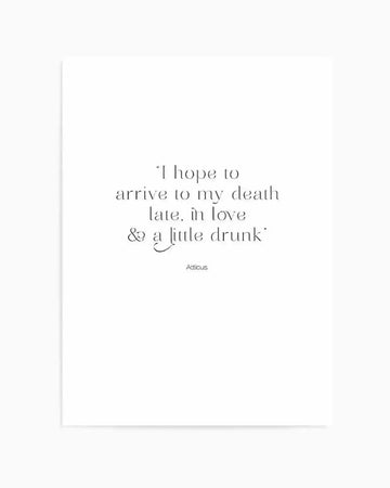 Art Print:
"Minimalist art print featuring the quote 'I hope to arrive to my death late, in love & a little drunk' in elegant serif font with a decorative ampersand, signed 'Atticus' below, all in black text on a clean white background."