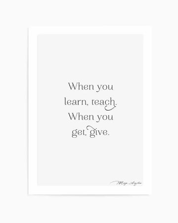 Art print featuring the quote "When you learn, teach. When you get, give." in elegant black serif font on a clean white background, with a handwritten signature of "Maya Angelou" at the bottom right.