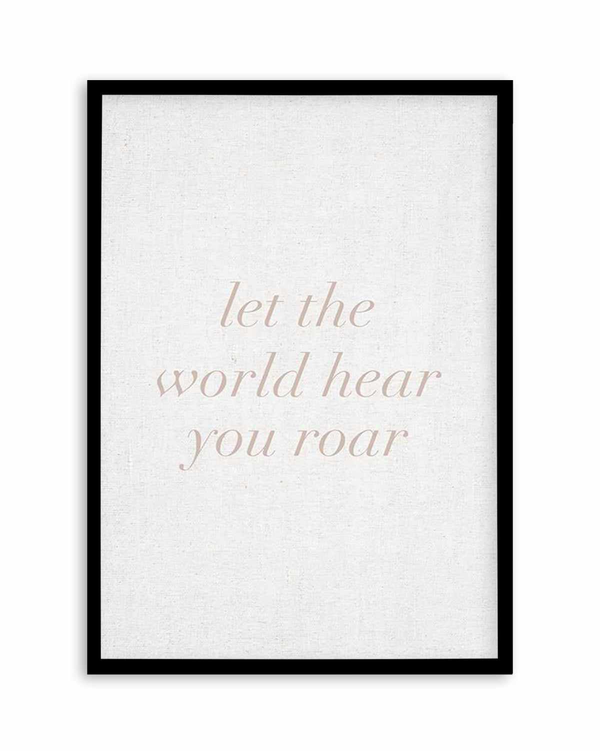 Let The World Hear You Roar on Linen | 3 Colour Options Art Print