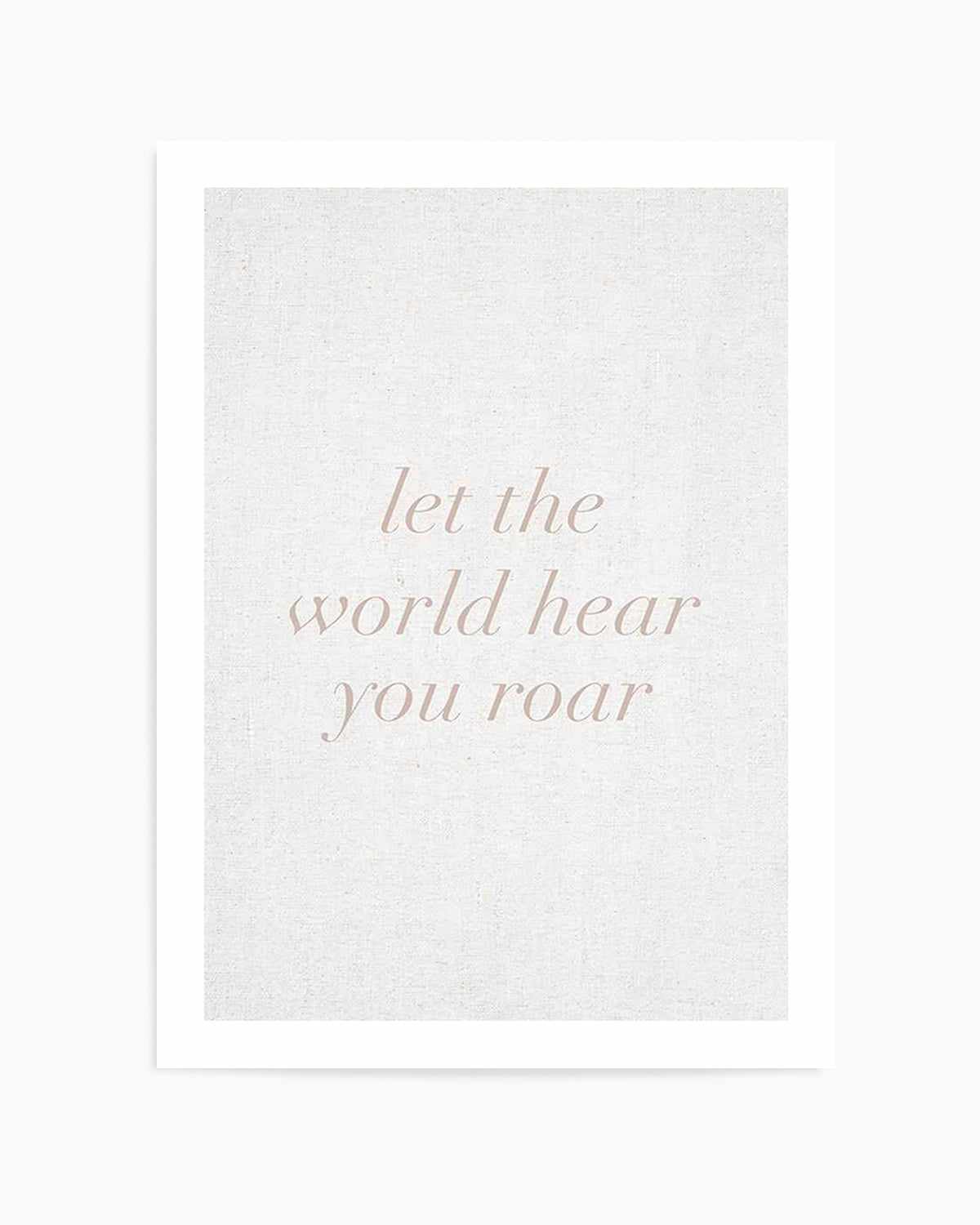 Let The World Hear You Roar on Linen | 3 Colour Options Art Print