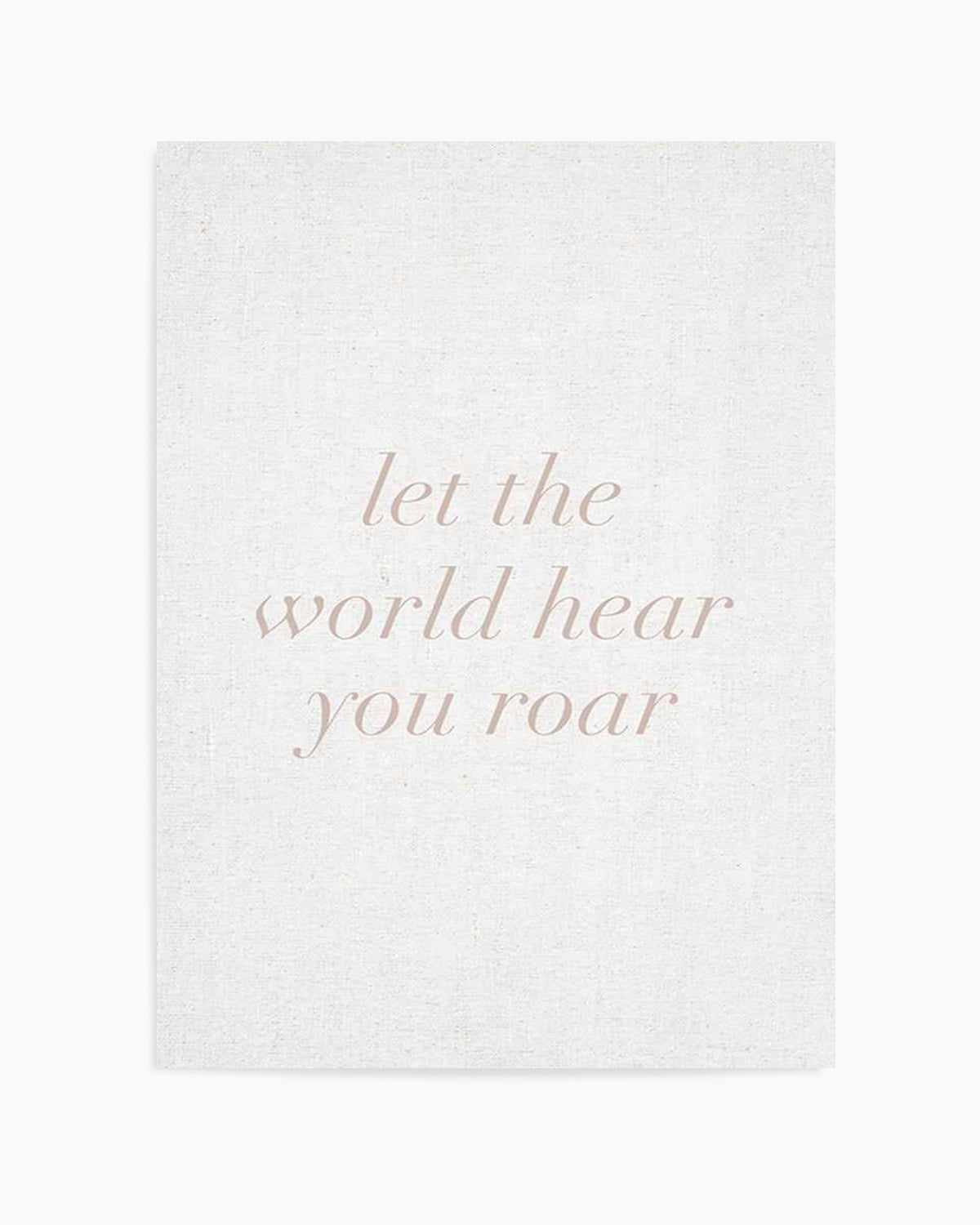 Let The World Hear You Roar on Linen | 3 Colour Options Art Print