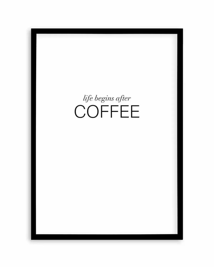 Art print featuring the phrase "life begins after COFFEE" in black text on a white background, printed on fine art paper and displayed in a black frame with white border. The word "life begins after" is in a smaller, elegant script font, while "COFFEE" is in a larger, bold sans-serif capitalised font.