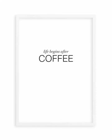 Art print featuring the phrase "life begins after COFFEE" in black text on a crisp white background, with "life begins after" in a delicate script font and "COFFEE" in a bold, sans-serif uppercase font, displayed in a simple white frame with white border.
