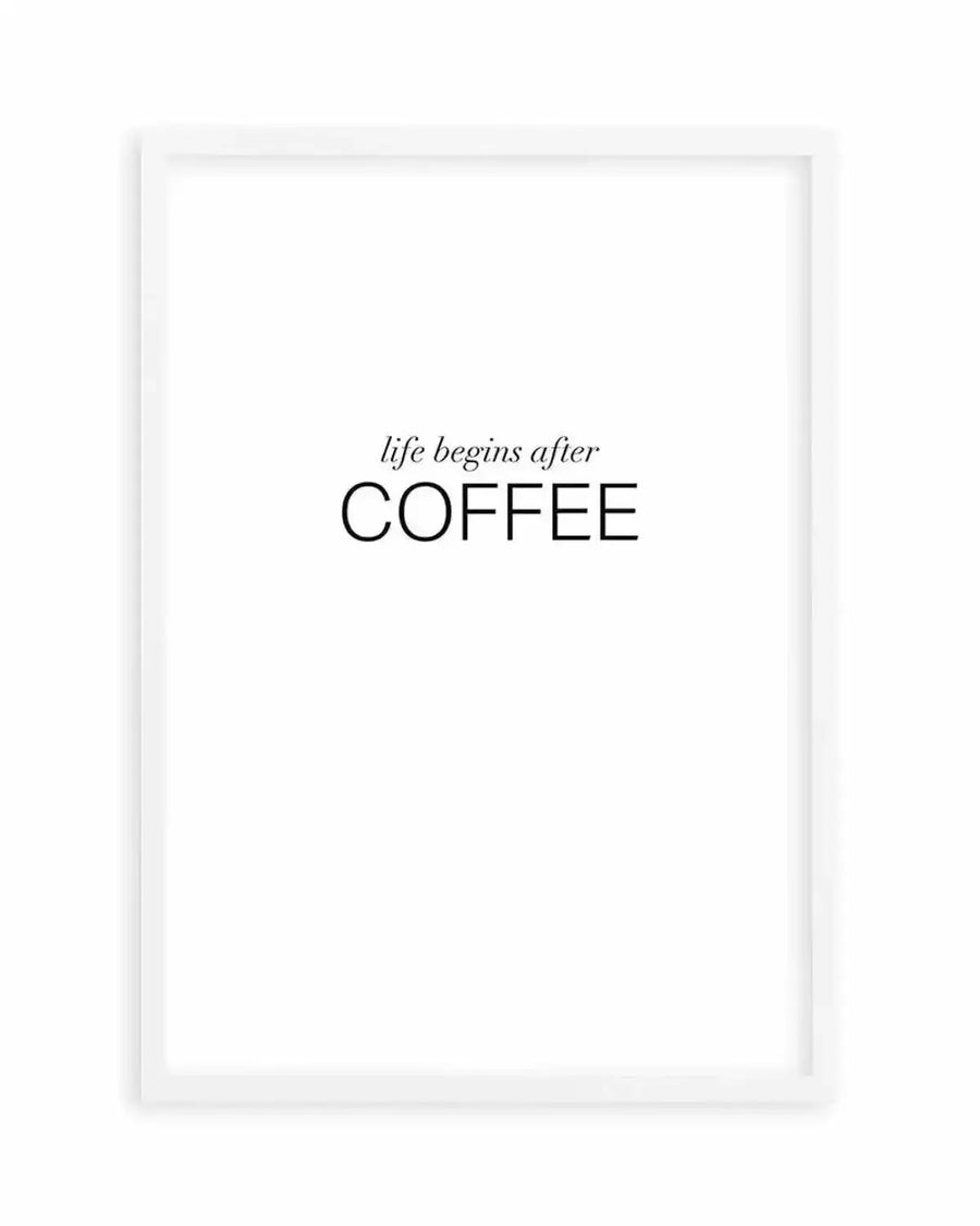 Art print featuring the phrase "life begins after COFFEE" in black text on a crisp white background, with "life begins after" in a delicate script font and "COFFEE" in a bold, sans-serif uppercase font, displayed in a simple white frame with white border.