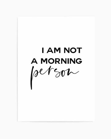 Art Print:
"Typographic art print featuring the phrase 'I AM NOT A MORNING person' in black text on a crisp white background. The words 'I AM NOT A MORNING' are in a sans-serif uppercase font, while 'person' is written in a flowing, handwritten script with a casual, elegant feel."