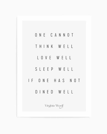 Art Print:
"Minimalist art print featuring a quote by Virginia Woolf in black sans-serif text on a white background. The quote reads: 'ONE CANNOT THINK WELL LOVE WELL SLEEP WELL IF ONE HAS NOT DINED WELL' with 'Virginia Woolf' in a delicate script below. The print has a clean, modern aesthetic."