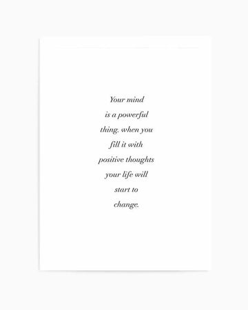 Art print featuring a motivational quote in black serif font on a plain white background. The quote reads: "Your mind is a powerful thing. when you fill it with positive thoughts your life will start to change."