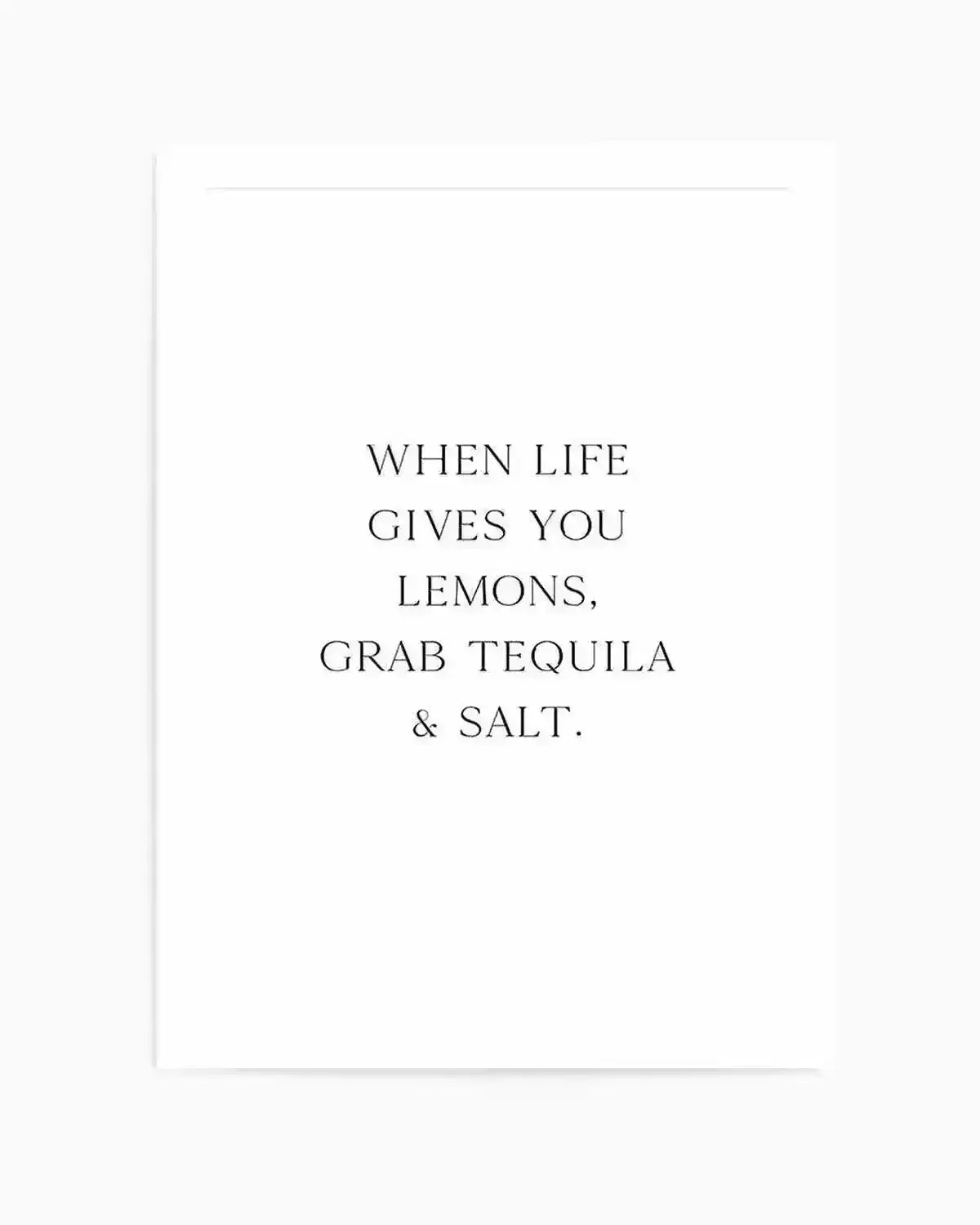 Art print with black serif typography centered on a white background. The text reads "WHEN LIFE GIVES YOU LEMONS, GRAB TEQUILA & SALT." in all capitals, arranged in five lines. The print has a minimalist aesthetic with clean, simple design and ample white space. Shown unframed with a white border around the edges.