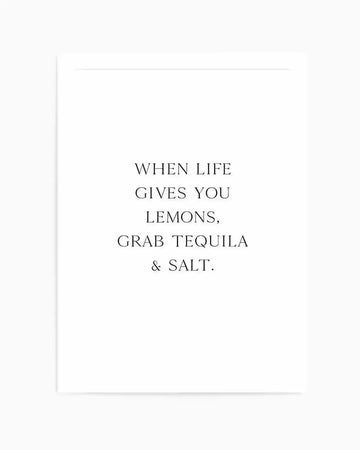 Art print with black serif typography centered on a white background. The text reads "WHEN LIFE GIVES YOU LEMONS, GRAB TEQUILA & SALT." in all capitals, arranged in five lines. The print has a minimalist aesthetic with clean, simple design and ample white space. Shown unframed with a white border around the edges.