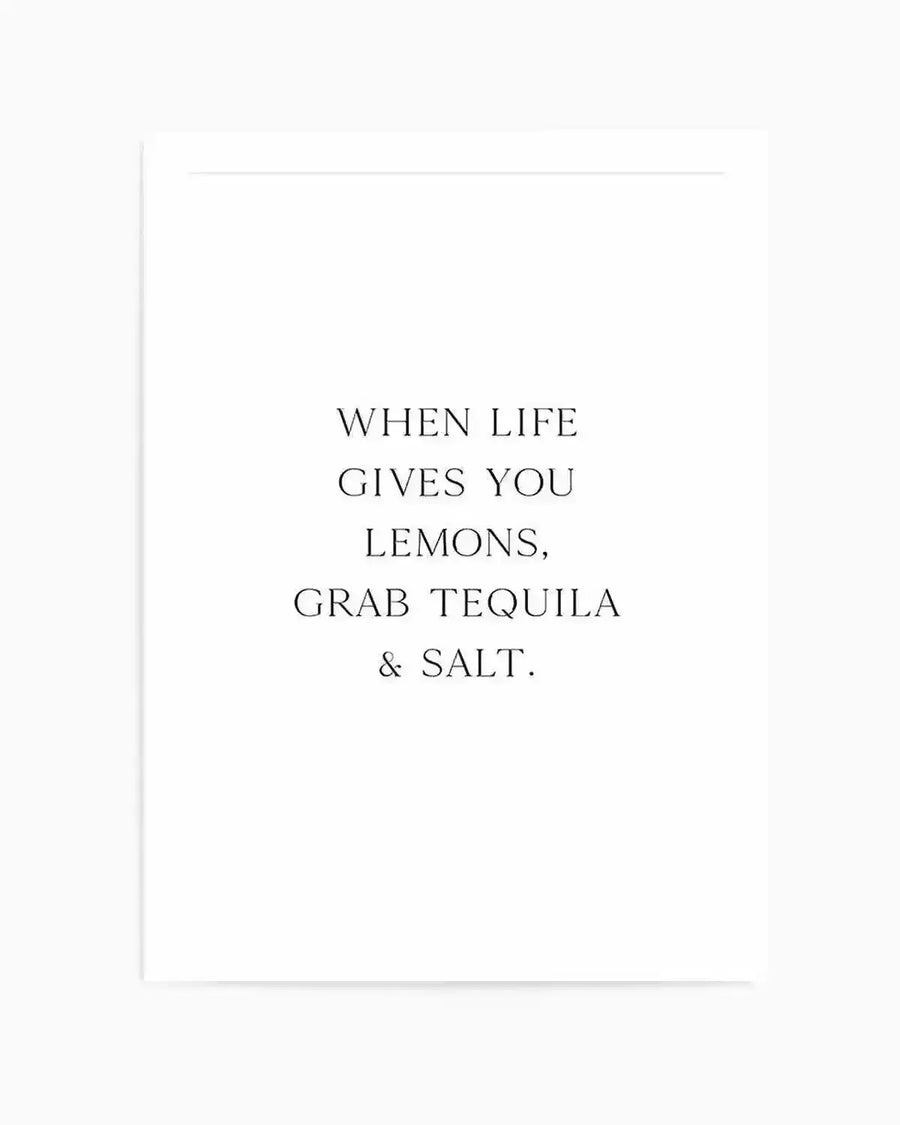 Art print with black serif typography centered on a white background. The text reads "WHEN LIFE GIVES YOU LEMONS, GRAB TEQUILA & SALT." in all capitals, arranged in five lines. The print has a minimalist aesthetic with clean, simple design and ample white space. Shown unframed with a white border around the edges.