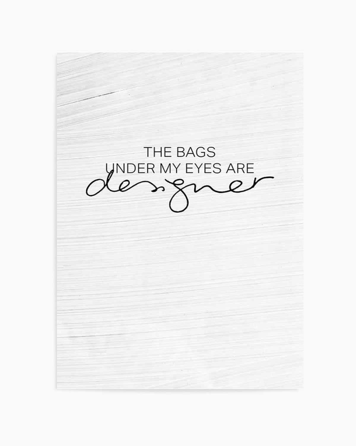 The Bags Under My Eyes Are Designer Art Print