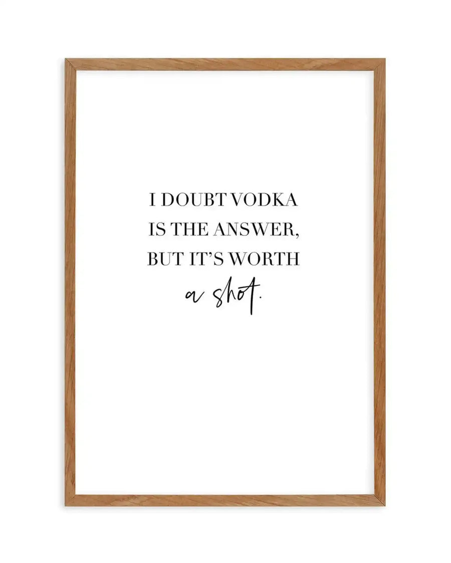 Art print featuring the quote "I DOUBT VODKA IS THE ANSWER, BUT IT'S WORTH a shot." in black serif font for the main text and a black script font for "a shot.", printed on fine art paper and displayed in a natural oak frame with white border.