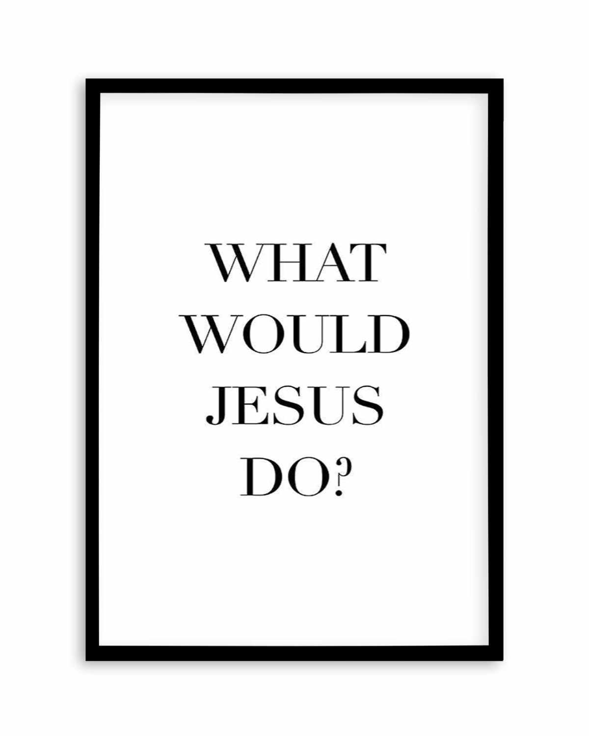 What Would Jesus Do Art Print