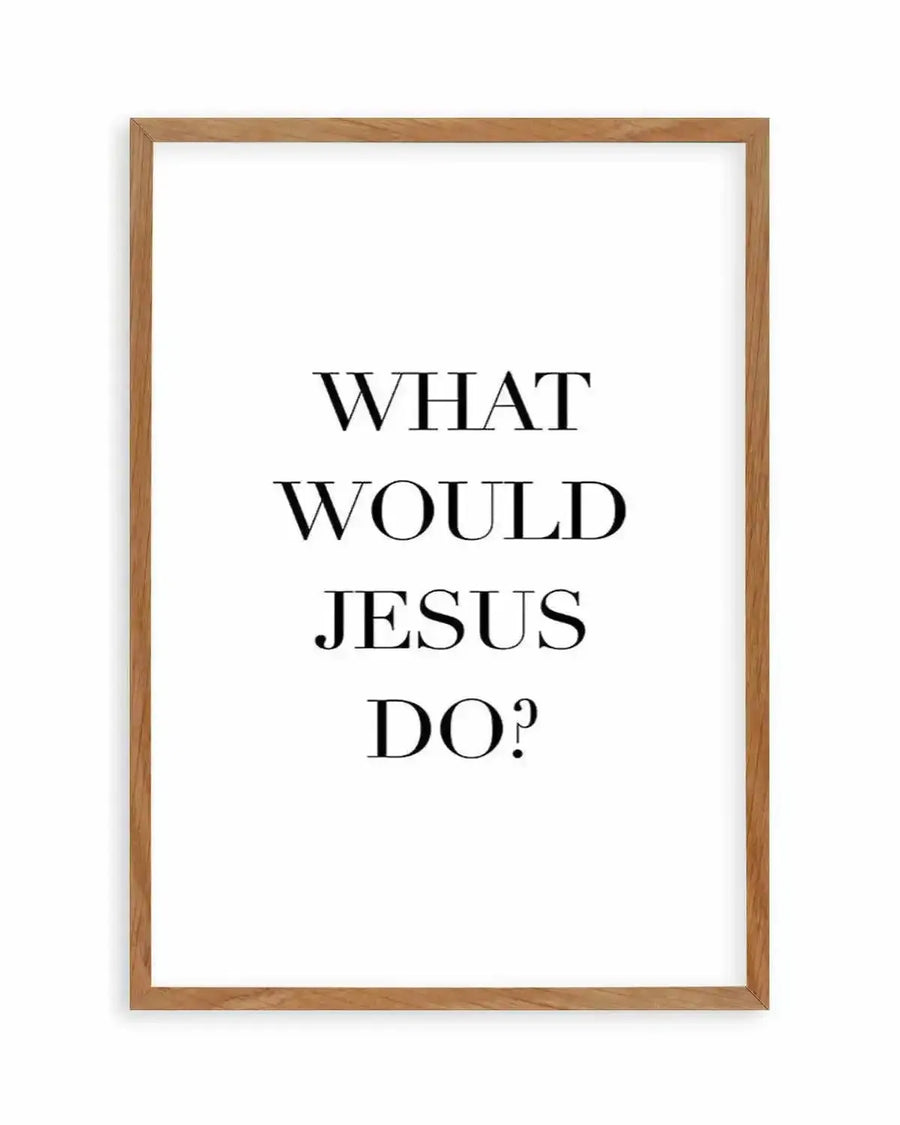"Typographic art print featuring the phrase 'WHAT WOULD JESUS DO?' in black serif font on a clean white background, printed on fine art paper and displayed in a natural oak frame with white border"