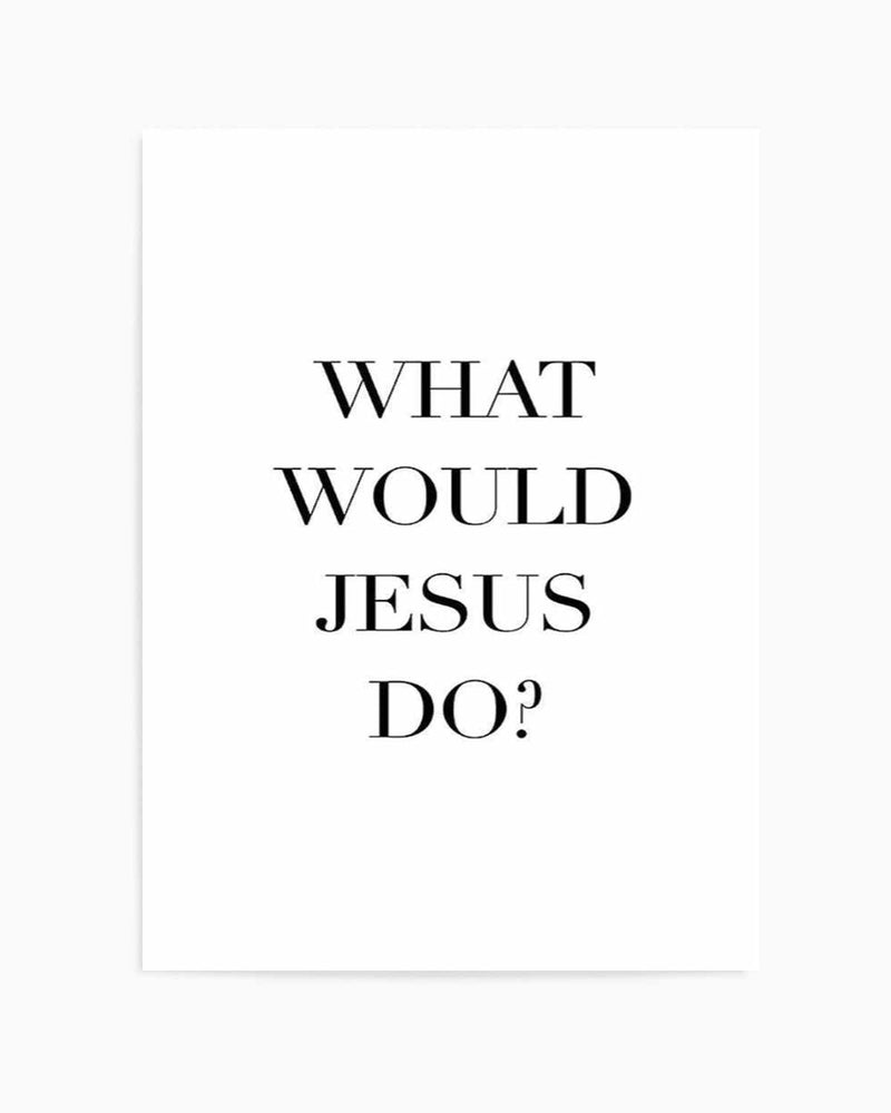 What Would Jesus Do Art Print