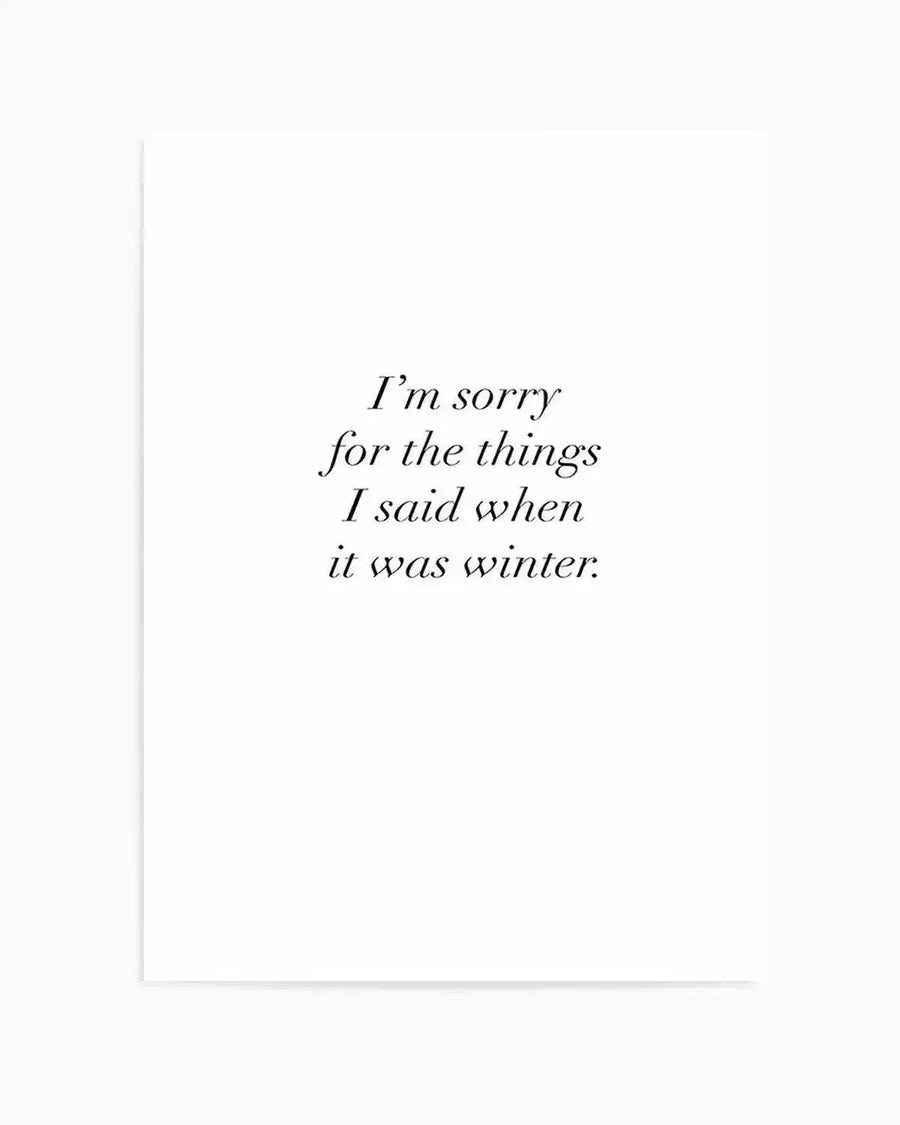 Art print featuring the quote "I'm sorry for the things I said when it was winter." in a delicate, italicized black serif font on a clean white background.